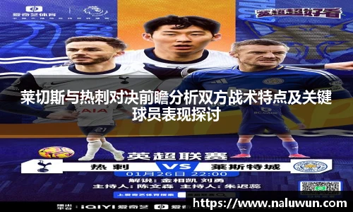 莱切斯与热刺对决前瞻分析双方战术特点及关键球员表现探讨