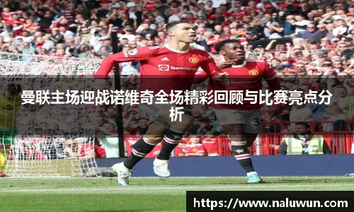 曼联主场迎战诺维奇全场精彩回顾与比赛亮点分析