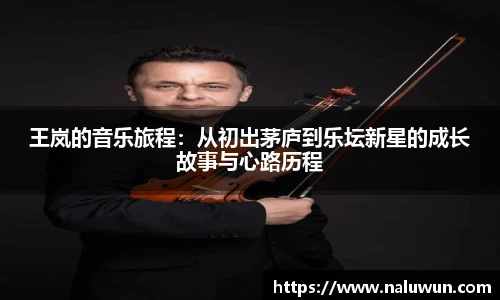 王岚的音乐旅程：从初出茅庐到乐坛新星的成长故事与心路历程