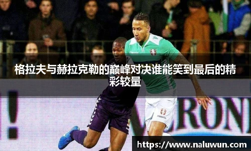 格拉夫与赫拉克勒的巅峰对决谁能笑到最后的精彩较量