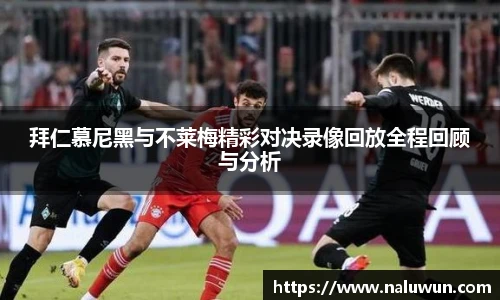 拜仁慕尼黑与不莱梅精彩对决录像回放全程回顾与分析